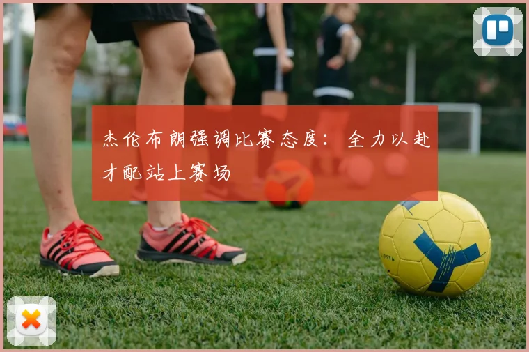 杰伦布朗强调比赛态度：全力以赴才配站上赛场