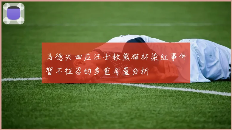 马德兴回应汪士钦熊猫杯染红事件暂不征召的多重考量分析