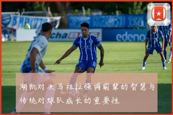 湖凯对决马祖拉强调前辈的智慧与传统对球队成长的重要性