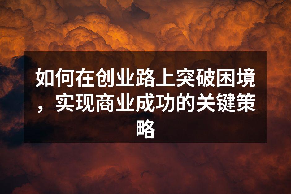 如何在创业路上突破困境，实现商业成功的关键策略