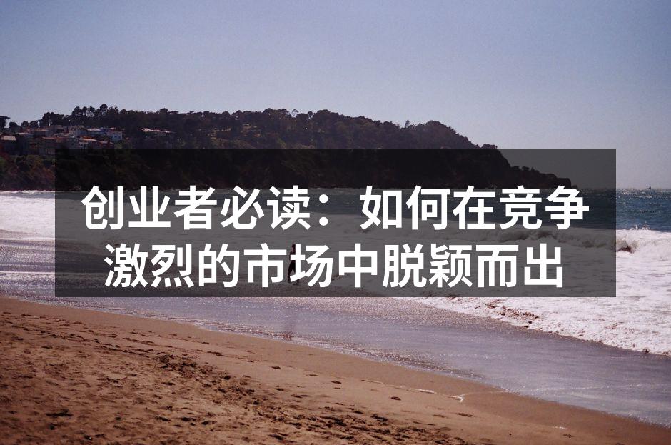 创业者必读：如何在竞争激烈的市场中脱颖而出