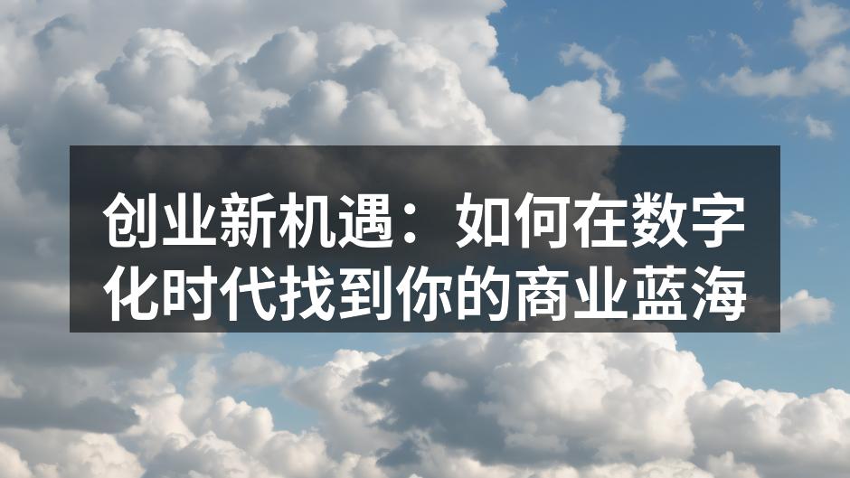 创业新机遇：如何在数字化时代找到你的商业蓝海